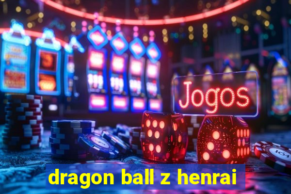 dragon ball z henrai